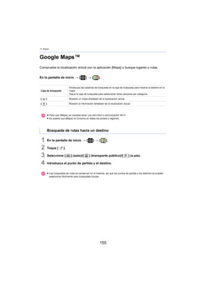Page 15512. Mapas
155
Google Maps™
Compruebe la localización actual con la aplicación [Maps] o busque lugares o rutas.
En la pantalla de inicio  > [ ] >  [ ].
1En la pantalla de inicio  > [ ] >  [ ].
2To q u e  [ ].
3Seleccione [ ] (auto)/[] (transporte público)/[ ] (a pie).
4Introduzca el punto de partida y el destino.
Caja de búsquedaIntroduzca las palabras de búsqueda en la caja de búsqueda para mostrar el destino en el 
map
a.
Toque la caja de búsqueda para seleccionar sitios cercanos por categoría.
[ ]...