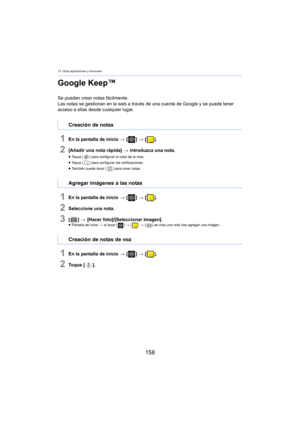 Page 15813. Otras aplicaciones y funciones
158
Google Keep™
Se pueden crear notas fácilmente.
Las notas se gestionan en la web a través de una cuenta de Google y se puede tener 
acces
o a ellas desde cualquier lugar.
1En la pantalla de inicio  > [ ] >  [ ].
2[Añadir una nota rápida]  > introduzca una nota.
≥Toque [ ] para configurar el color de la nota.
≥ Toque [ ] para configurar las notificaciones.
≥ También puede tocar [ ] para crear notas.
1En la pantalla de inicio > [ ] >  [ ].
2Seleccione una nota.
3[] >...