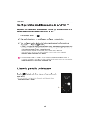 Page 171. Antes del uso
17
Configuración predeterminada de Android™
La primera vez que encienda la unidad tras la compra, siga las instrucciones en la 
pantalla para configurar el idioma y los ajustes de Wi-Fi®.
1Seleccione el idioma > [ ].
2Siga las instrucciones en pantalla para configurar varios ajustes.
3Tras configurar varios ajustes, lea la descripción sobre la información de 
diagnóstico  > [Rechazar]/[Permitir].
≥Durante la actualización del sistema o cuando se presenta un error, se envía al fabricante...