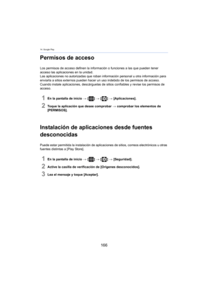 Page 16614. Google Play
166
Permisos de acceso
Los permisos de acceso definen la información o funciones a las que pueden tener 
acceso las aplicaciones en la unidad.
Las aplicaciones no autorizadas que roban infor
 mación personal u otra información para 
enviarla a sitios externos pueden hacer un  uso indebido de los permisos de acceso. 
Cuando instale aplicaciones, descárguelas de sitios confiables y revise los permisos de 
acceso.
1En la pantalla de inicio  > [ ] >  [ ] >  [Aplicaciones].
2Toque la...