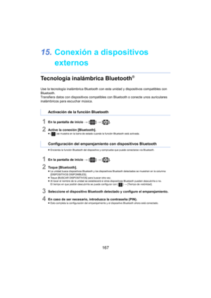 Page 167167
15. Conexión a dispositivos 
externos
Tecnología inalámbrica Bluetooth®
Use la tecnología inalámbrica Bluetooth con  esta unidad y dispositivos compatibles con 
Bluetooth.
Transfiera datos con dispositivos compatib les
  con Bluetooth o conecte unos auriculares 
inalámbricos para escuchar música.
1En la pantalla de inicio  > [ ] >  [ ].
2Active la conexión [Bluetooth].≥[ ] se muestra en la barra de estado cuando la función Bluetooth está activada.
≥ Encienda la función Bluetooth del dispositivo y...