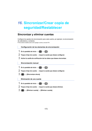 Page 173173
16.Sincronizar/Crear copia de 
seguridad/Restablecer
Sincronizar y eliminar cuentas
Configure los ajustes de sincronización para  cada cuenta, por ejemplo, la sincronización 
de calendarios y contactos.
≥ Para obtener detalles sobre cómo agregar cuentas, consulte  P31.
1En la pantalla de inicio  > [ ] >  [ ].
2Toque el tipo de cuenta  > toque la cuenta que desee configurar.
3Active la casilla de verificación de los datos que desee sincronizar.
1En la pantalla de inicio  > [ ] >  [ ].
2Toque el tipo...