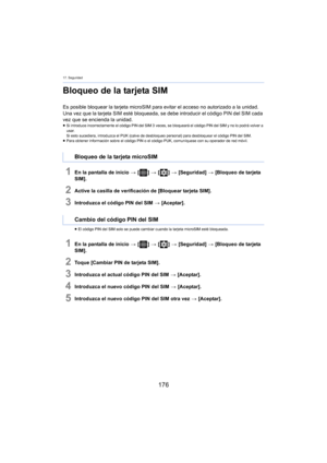 Page 17617. Seguridad
176
Bloqueo de la tarjeta SIM
Es posible bloquear la tarjeta microSIM para evitar el acceso no autorizado a la unidad.
Una vez que la tarjeta SIM esté bloqueada, se debe introducir el código PIN del SIM cada 
vez que se 
 encienda la unidad.
≥Si introduce incorrectamente el código PIN del SIM 3  veces, se bloqueará el código PIN del SIM y no lo podrá volver a 
usar
.
Si esto sucediera, introduzca el PUK (calve de desbloqueo personal) para desbloquear el código PIN del SIM.
≥ Para obtener...