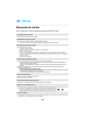 Page 183183
20.Otros
Búsqueda de averías
Antes, intente llevar a cabo los siguientes procedimientos  (P183 –  P188) .
No es posible encender la unidad.
≥Compruebe que la batería esté bien cargada.
La pantalla táctil no funciona al tocarla.
≥Compruebe que la unidad no esté en modo de apagado automático.
> S
i la unidad está en modo de apagado automático, pulse [ ] para cancelar dicho modo.
Esta unidad no funciona como se espera.
≥Pruebe los siguientes métodos.
> E
ncienda o apague la unidad.
>Apague la unidad,...