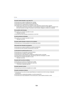 Page 18420. Otros
184
No puedo realizar llamadas o usar redes LTE.
≥Compruebe que la tarjeta microSIM esté bien insertada.
≥ Compruebe los términos y condiciones de su tarjeta SIM.
≥ Compruebe que la unidad esté bien conectada a la red móvil.
≥ Es posible que las redes LTE de alta velocidad no estén disponibles en algunos países y regiones.
¢ Cuando realice una llamada o se conecte a una red de datos de paquete con la tarjeta SIM, su operador de red 
mó

vil podría aplicarle sus cargos. Para obtener más...