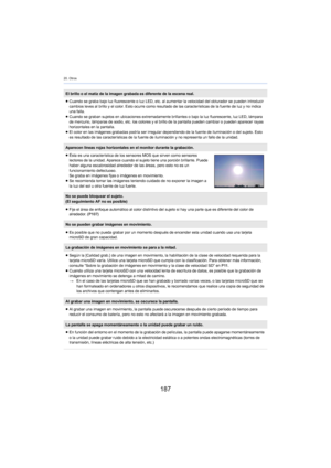 Page 18720. Otros
187
El brillo o el matiz de la imagen grabada es diferente de la escena real.
≥Cuando se graba bajo luz fluorescente o luz LED, etc. al aumentar la velocidad del obturador se pueden introducir 
ca

mbios leves al brillo y el color. Esto ocurre como resultado de las características de la fuente de luz y no indica 
una falla.
≥ Cuando se graban sujetos en ubicaciones extremadamente brill ant
 es o bajo la luz fluorescente, luz LED, lámpara 
de mercurio, lámparas de sodio, etc. los colores y el...