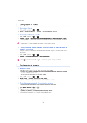 Page 312. Operación básica
31
∫Cambio del idioma
1En la pantalla de inicio >  [] >  [ ].2[Idioma e introducción de texto]  > [Idioma]  > seleccione el idioma deseado.
∫ Cambio del brillo de la pantalla
1En la pantalla de inicio >  [] >  [ ].2[Pantalla]  > [Brillo]  > arrastre el control deslizante a la izquierda o derecha para ajustar el brillo.
≥ Al tocar [AUTO] se ajustará el brillo de la pantalla automáticamente para adaptarse al brillo del entorno.
∫ Configuración del tiempo que debe transcurrir antes de...