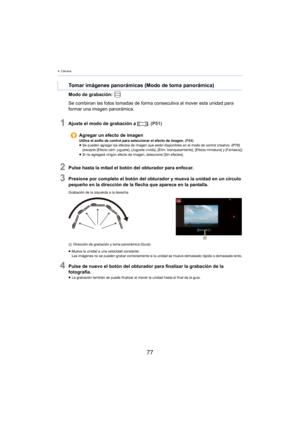 Page 774. Cámara
77
Modo de grabación: 
Se combinan las fotos tomadas de forma consecutiva al mover esta unidad para 
f
ormar una imagen panorámica.
1Ajuste el modo de grabación a [ ]. (P51)
2Pulse hasta la mitad el botón del obturador para enfocar.
3Presione por completo el botón del obturador y mueva la unidad en un círculo 
pequeño en la dirección de la flecha que aparece en la pantalla.
Grabación de la izquierda a la derecha
A D
irección de grabación y toma panorámica (Guía)
≥Mueva la unidad a una velocidad...