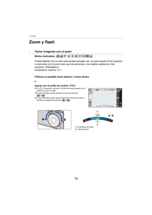 Page 794. Cámara
79
Zoom y flash
Modos Aplicables: 
Pellizcar la pantalla hacia adentro o hacia afuera.
u
operar con el anillo de control. (P
 84)≥Si [ ] no aparece, consulte  “Cambio de varios ajustes con el 
anillo de control”  en P85 .
≥ El zoom también puede operarse al tocar los botones   
[ ]/[ ].
≥ El zoom también puede operarse de forma continua al tocar y 
m

antener pulsados los botones [ ]/[].
Tomar imágenes con el zoom
Puede alejarse con el zoom para grabar paisajes, etc. en gran ángulo (Gran...