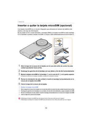 Page 101. Antes del uso
10
Insertar o quitar la tarjeta microSIM (opcional)
Una tarjeta microSIM es un circuito integrado que almacena el número de teléfono del 
cliente y otro tipo de información.
No se pueden enviar o recibir llamadas y mensajes (SMS) si la tarjeta microSIM no está insertada.
Si ha insertado o quitado la tarjeta microSIM, no toque o dañe deliberadamente las terminales IC.
1Abra la tapa de la ranura de la tarjeta con la cara del anillo de control de esta 
unidad apuntando hacia arriba....