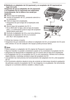 Page 15
Preparación
- 1 -

Mediante un adaptador de CA (opcional) y un acoplador de CC (opcional\
) en lugar de la pilaAsegúrese de que el adaptador de CA (opcional) y el acoplador de CC (opcional) son adquiridos conjuntamente. No lo utilice si se vende por separado.1 
Abra la tapa de tarjeta/pila.2  
Inserte el acoplador de CC, prestando atención a su orientación.3  
Cierre la tapa de la tarjeta/pila.
•  Asegúrese de que la tapa de la tarjeta/pila está 
cerrada.4 Abra la tapa del acoplador de CC A.
•  Si...