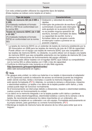 Page 17
Preparación
- 1 -

Tarjeta
Con esta unidad pueden utilizarse los siguientes tipos de tarjetas.(Estas tarjetas se indican como tarjeta en el texto.)
Tipo de tarjetaCaracterísticas
Tarjeta de memoria SD (de 8 MB a 2 GB)(Formateada mediante el formato FAT12 o FAT16 en conformidad con la norma SD)• 
Grabación y velocidad de escritura 
rápidas • Interruptor de protección de escritura A suministrado (Cuando este interruptor está ajustado en la posición [LOCK], no es posible ninguna operación de...