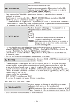 Page 26
Preparación
-  -

P [AHORRO EN.]
Ahorra el consumo de las pilas.
La cámara se apaga automáticamente si no ha sido utilizada durante el tiempo seleccionado en el ajuste.[OFF]/[2MIN.]/[5MIN.]/[10MIN.]
•  Para cancelar [AHORRO EN.], presione el disparador hasta la mitad o apague y 
encienda la cámara.
•  En el modo de escena automático [;], [AHORRO EN.] está ajustado en [5MIN.].
•  [AHORRO EN.] no funciona en los casos siguientes.
– Cuando se utilice el adaptador de CA (opcional) /Cuando se...