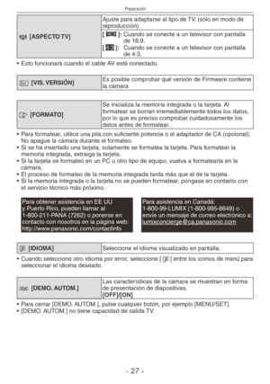 Page 27
Preparación
-  -

l [ASPECTO TV]
Ajuste para adaptarse al tipo de TV. (sólo en modo de reproducción)
[}]:  Cuando se conecte a un televisor con pantalla de 16:9.[+]:   Cuando se conecte a un televisor con pantalla de 4:3.
•  Esto funcionará cuando el cable AV esté conectado.
@ [VIS. VERSIÓN]Es posible comprobar qué versión de Firmware contiene la cámara
v [FORMATO]
Se inicializa la memoria integrada o la tarjeta. Al formatear se borran irremediablemente todos los datos, por lo que es preciso...