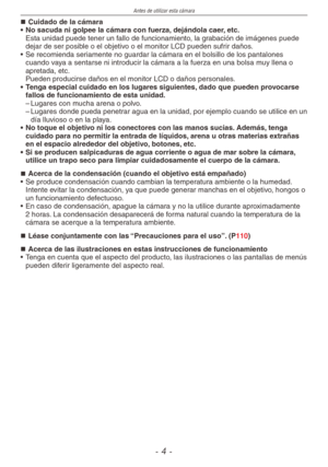 Page 4
Antes de utilizar esta cámara
-  -

Cuidado de la cámara
•  No sacuda ni golpee la cámara con fuerza, dejándola caer, etc.
  Esta unidad puede tener un fallo de funcionamiento, la grabación de imágenes puede 
dejar de ser posible o el objetivo o el monitor LCD pueden sufrir daños.
•  Se recomienda seriamente no guardar la cámara en el bolsillo de los pantalones 
cuando vaya a sentarse ni introducir la cámara a la fuerza en una bolsa muy llena o apretada, etc. 
  Pueden producirse daños en el...