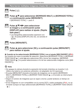Page 41
Información básica
- 1 -

Para borrar múltiples imágenes (hasta 50) o todas las imágenes
1 Pulse [4].
2 Pulse e/r para seleccionar [BORRADO MULT.] o [BORRADO TOTAL] y a continuación pulse [MENU/SET].
•  [BORRADO TOTAL] " paso 5.
%*41-:
3 Pulse e/r/w/q para seleccionar la imagen y a continuación pulse 
[DISPLAY] para realizar el ajuste. (Repita 
este paso.)
•  Las fotografías seleccionadas aparecen con [b]. Si pulsa [DISPLAY] otra vez, se cancela el ajuste.
4 Pulse [MENU/SET].
5 Pulse e para...