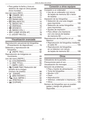 Page 6
Antes de utilizar esta cámara
-  -
Para grabar le fecha y hora en  destinos de viaje en otros países  (hora mundial) ..................................68Uso del menú [REC]  ...............................70g [TAMAÑ. IM.]  .............................70h [CALIDAD]  .................................71j [SENS.DAD]  ..............................71k [BALANCE B.]  ...........................72$ [MODO AF]................................74& [RÁFAGA]  ..................................76' [ZOOM D.]...