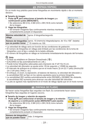 Page 59
Toma de fotografías avanzada
-  -

x [RÁFAGA RÁPIDA]
Es un modo muy práctico para tomar fotografías en movimiento rápido o de un momento decisivo.
Tamaño de imagen
1  Pulse e/r para seleccionar el tamaño de imagen y a continuación pulse [MENU/SET].
• Se selecciona 3M (4:3), 2.5M (3:2) o 2M (16:9) como tamaño 
de la imagen.
2  Haga las fotografías.
• Se tomarán imágenes fijas continuamente mientras mantenga 
completamente pulsado el disparador.
Máxima velocidad de ráfagaaprox. 6...