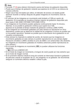 Page 64
Toma de fotografías avanzada
-  -
  Nota
•  Consulte  P130 para obtener información acerca del tiempo de grabación disponible.
•  Puede que el tiempo de grabación restante que aparece en el LCD no se reduzca de 
manera uniforme.
•  Según sea el tipo de tarjeta que utilice, el indicador de acceso a la tarjeta puede 
aparecer durante un tiempo después de grabar imágenes en movimiento. Esto es normal.
•  El volumen de las imágenes en movimiento está limitado a 2 GB por sesión de 
grabación. En la...