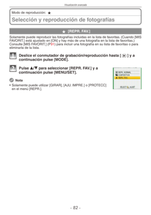Page 82
Visualización avanzada
-  -
Selección y reproducción de fotografías
Modo de reproducción: z
z [REPR. FAV.]
Solamente puede reproducir las fotografías incluidas en la lista de favoritas. (Cuando [MIS FAVORIT.] está ajustado en [ON] y hay más de una fotografía en la lista de favoritas.)Consulte [MIS FAVORIT.] (P91) para incluir una fotografía en su lista de favoritas o para eliminarla de la lista.
1 Deslice el conmutador de grabación/reproducción hasta [5] y a continuación pulse [MODE].
2 Pulse...