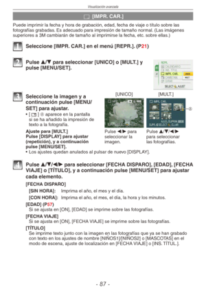 Page 87
Visualización avanzada
-  -

s [IMPR. CAR.]
Puede imprimir la fecha y hora de grabación, edad, fecha de viaje o título sobre las fotografías grabadas. Es adecuado para impresión de tamaño normal. (Las imágenes superiores a 3M cambiarán de tamaño al imprimirse la fecha, etc. sobre ellas.)
1 Seleccione [IMPR. CAR.] en el menú [REPR.]. (P21)
2 Pulse e/r para seleccionar [UNICO] o [MULT.] y pulse [MENU/SET].
[UNICO][MULT.]
Pulse w/q para seleccionar la imagen.
Pulse e/r/w/q para seleccionar las...