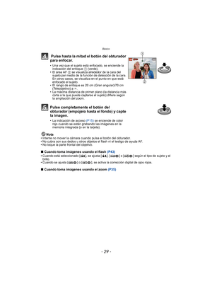 Page 29- 29 -
Básico
Nota• Intente no mover la cámara cuando pulsa el botón del obturador.
• No cubra con sus dedos u otros objetos el flash ni el testigo de ayuda AF.
• No toque la parte frontal del objetivo.
∫Cuando toma imágenes usando el flash  (P43)• Cuando está seleccionado [ ], se ajusta [ ], [ ] o [ ] según el tipo de sujeto y el 
brillo.
• Cuando se ajusta [ ] o [ ], se activa la corrección digital de ojos rojos.
∫ Cuando toma imágenes usando el zoom  (P35)
 Pulse hasta la mitad el botón del obturador...