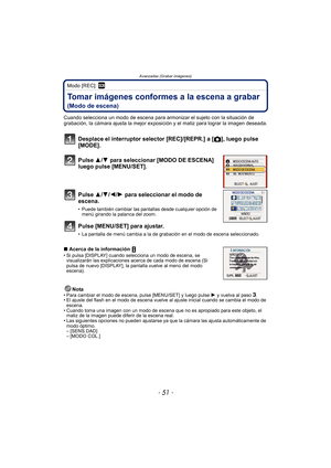 Page 51- 51 -
Avanzadas (Grabar imágenes)
Modo [REC]: ¿
Tomar imágenes conformes a la escena a grabar 
(Modo de escena)
Cuando selecciona un modo de escena para armonizar el sujeto con la situación de 
grabación, la cámara ajusta la mejor exposición y el matiz para lograr la imagen deseada.
Desplace el interruptor selector [REC]/[REPR.] a [!], luego pulse 
[MODE].
Pulse 3/ 4 para seleccionar [MODO DE ESCENA] 
luego pulse [MENU/SET].
Pulse 3/ 4/2/1 para seleccionar el modo de 
escena.
• Puede también cambiar las...