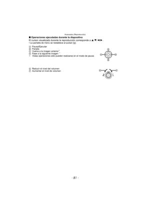 Page 81- 81 -
Avanzadas (Reproducción)
∫Operaciones ejecutadas durante la diapositiva
El cursor visualizado durante la reproducción corresponde a  3/4/2/1.
• La pantalla de menú se restablece al pulsar [ ‚].
A Pausa/Ejecutar
B Parada
C Vuelva a la imagen anterior
¢
DPase a la siguiente imagen ¢
¢ Estas operaciones sólo pueden realizarse en el modo de pausa.
E Reducir el nivel del volumen
F Aumentar el nivel de volumen 