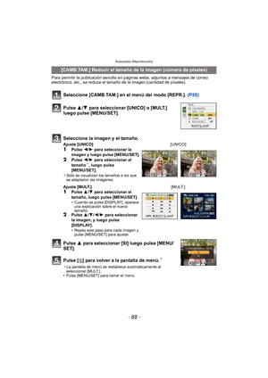 Page 88Avanzadas (Reproducción)
- 88 -
Para permitir la publicación sencilla en páginas webs, adjuntos a mensajes de correo 
electrónico, etc., se reduce el tamaño de la imagen (cantidad de píxeles).
Seleccione [CAMB.TAM.] en el menú del modo [REPR.].  (P20)
Pulse 3 para seleccionar [SI] luego pulse [MENU/
SET].
Pulse [ ‚] para volver a la pantalla de menú.
¢
¢ La pantalla de menú se restablece automáticamente al 
seleccionar [MULT.].
• Pulse [MENU/SET] para cerrar el menú.
[CAMB.TAM.] Reducir el tamaño de la...