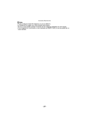 Page 89- 89 -
Avanzadas (Reproducción)
Nota• Puede configurar hasta 50 imágenes a la vez en [MULT.].
• La calidad de la imagen con nuevo tamaño será inferior.
• Tal vez no sea posible cambiar el tamaño de las imágenes grabadas con otro equipo.
• A las imágenes en movimiento y a las impresas con [IMPR. CAR.] no se les puede dar un  nuevo tamaño. 