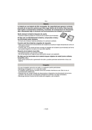 Page 113- 113 -
Otros
La batería es una batería de litio recargable. Su capacidad para generar corriente 
procede de la reacción química que tiene lugar dentro de la misma. Esta reacción 
está sujeta a la temperatura ambiente y humedad. Si la temperatura es demasiado 
alta o demasiado baja, la duración de funcionamiento de la batería se acortará.
Quite siempre la batería después de usarla.
• Guarde la batería quitada en el estuche de la batería (suministrado).
Si deja caer accidentalmente la batería, compruebe...