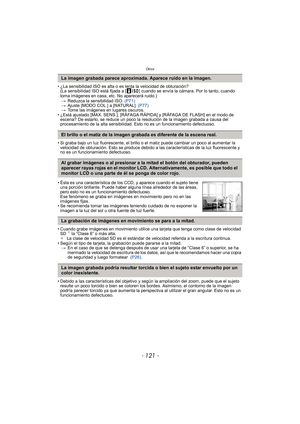 Page 121- 121 -
Otros
• ¿La sensibilidad ISO es alta o es lenta la velocidad de obturación?(La sensibilidad ISO está fijada a [ ] cuando se envía la cámara. Por lo tanto, cuando 
toma imágenes en casa, etc. No aparecerá ruido.)
> Reduzca la sensibilidad ISO.  (P71)
> Ajuste [MODO COL.] a [NATURAL].  (P77)
> Tome las imágenes en lugares oscuros.
• ¿Está ajustado [MAX. SENS.], [RÁFAGA RÁPIDA] y [RÁFAGA DE FLASH] en el modo de  escena? De estarlo, se reduce un poco la resolución de la imagen grabada a causa del...