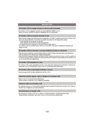 Page 122Otros
- 122 -
• El monitor LCD se apagará cuando se active [MODO HIBER.] (P24).
[Esto no ocurre cuando se utiliza  el adaptador de CA (opcional).]
• Esta cámara carga automáticamente la grabación con flash y puede oscurecer el monitor LCD  para una carga eficiente. El monitor se puede oscurecer en los siguientes casos:
– Justo después de encender la cámara
– Justo después de ajustar al modo de grabación
– Al ajustar el zoom o apuntar la cámara hacia el lado oscuro
El monitor LCD se enciende para volver a...