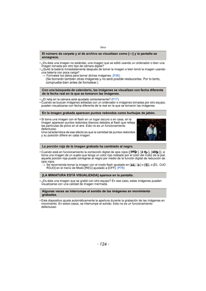 Page 124Otros
- 124 -
• ¿Es ésta una imagen no estándar, una imagen que se editó usando un ordenador o bien una imagen tomada por otro tipo de cámara digital?
• ¿Quitó la batería inmediatamente después de tomar la imagen o bien tomó la imagen usando  una batería con poca carga?> Formatee los datos para borrar dichas imágenes.  (P26)
(Se borrarán también otras imágenes y no será posible restaurarlas. Por lo tanto, 
compruebe bien antes de formatear.)
• ¿El reloj en la cámara está ajustado correctamente?  (P17)
•...