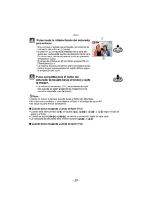 Page 29- 29 -
Básico
Nota• Intente no mover la cámara cuando pulsa el botón del obturador.
• No cubra con sus dedos u otros objetos el flash ni el testigo de ayuda AF.
• No toque la parte frontal del objetivo.
∫Cuando toma imágenes usando el flash  (P43)• Cuando está seleccionado [ ], se ajusta [ ], [ ], [ ] o [ ] según el tipo de 
sujeto y el brillo.
• Cuando se ajusta [ ] o [ ], se activa la corrección digital de ojos rojos.
• La velocidad del obturador será inferior durante [ ] o [ ].
∫ Cuando toma imágenes...