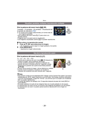 Page 38Básico
- 38 -
Gire la palanca del zoom hacia [L] (W).
1 pantalla>12 pantallas >30 pantallas >Visualización de 
la pantalla de calendario  (P85)
AEl número de la imagen seleccionada y el número total de 
las imágenes grabadas
• Gire la palanca del zoom hacia [
Z] (T) para volver a la 
pantalla anterior.
• Imágenes que no se giran para la visualización.
• Las imágenes visualizadas usando [ ] no pueden reproducirse.
∫ Para volver a la reproducción normal1Pulse  3/4 /2/ 1 para seleccionar la imagen.• Se...