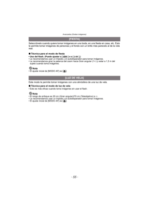 Page 55- 55 -
Avanzadas (Grabar imágenes)
Selecciónelo cuando quiere tomar imágenes en una boda, en una fiesta en casa, etc. Esto 
le permite tomar imágenes de personas y el fondo con un brillo más parecido al de la vida 
real.
∫Técnica para el modo de fiesta
• Uso del flash. (Puede ajustar a [ ] o a [ ].)
• Le recomendamos usar un trípode y el autodisparador para tomar imágenes.
• Le recomendamos girar la palanca del zoom hacia Gran angular (1 k) y estar a 1,5 m del 
sujeto cuando toma imágenes.
Nota• El...