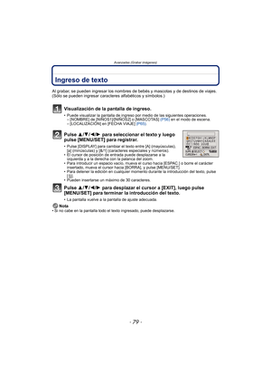 Page 79- 79 -
Avanzadas (Grabar imágenes)
Avanzadas (Grabar imágenes)Ingreso de texto
Al grabar, se pueden ingresar los nombres de bebés y mascotas y de destinos de viajes. 
(Sólo se pueden ingresar caracteres alfabéticos y símbolos.)
Visualización de la pantalla de ingreso.
• Puede visualizar la pantalla de ingreso por medio de las siguientes operaciones.– [NOMBRE] de [NIÑOS1]/[NIÑOS2] o [MASCOTAS]  (P56) en el modo de escena.
– [LOCALIZACIÓN] en [FECHA VIAJE]  (P65).
Pulse 3/ 4/2/1 para seleccionar el texto y...