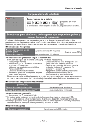 Page 15- 15 -VQT4W40
Carga de la batería
 Carga restante de la batería
Carga restante de la batería
(parpadea en color 
rojo)
Si la marca de la batería parpadea en color rojo, cargue o sustituya \
la batería.
Directrices para el número de imágenes que se pueden grabar y para el tiempo de operación
El número de imágenes que se pueden grabar o el tiempo de operació\
n disponible 
pueden cambiar según el ambiente y las condiciones de uso. Las cifras\
 se pueden reducir 
si el flash, el zoom u otras funciones se...