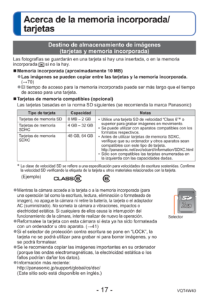Page 17- 17 -VQT4W40
Acerca de la memoria incorporada/
tarjetas
 Destino de almacenamiento de imágenes (tarjetas y memoria incorporada)
Las fotografías se guardarán en una tarjeta si hay una insertada, \
o en la memoria 
incorporada  si no la hay.
 
■Memoria incorporada (aproximadamente 10 MB)
 
●Las imágenes se pueden copiar entre las tarjetas y la memoria incorpo\
rada. 
(→70)
 
●El tiempo de acceso para la memoria incorporada puede ser más largo q\
ue el tiempo 
de acceso para una tarjeta.
 
■ Tarjetas de...