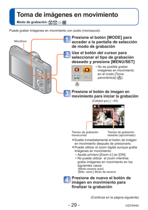 Page 29- 29 -VQT4W40
 
Toma de imágenes en movimiento
Modo de grabación:    
Puede grabar imágenes en movimiento con audio (monoaural).(Continúa en la página siguiente)
 MicrófonoPresione el botón [MODE] para 
acceder a la pantalla de selección 
de modo de grabación
Use el botón del cursor para 
seleccionar el tipo de grabación 
deseado y presione [MENU/SET]
 • No es posible grabar imágenes en movimiento 
en el modo [Toma 
panorámica] (
).
 Presione el botón de imagen en 
movimiento para iniciar la grabación...