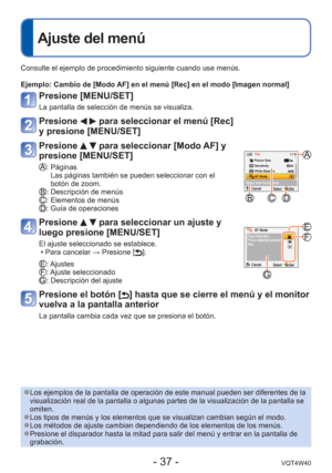 Page 37- 37 -VQT4W40
 
Ajuste del menú
Consulte el ejemplo de procedimiento siguiente cuando use menús.
Ejemplo:  Cambio de [Modo AF] en el menú [Rec] en el modo [Imagen normal]
Presione [MENU/SET]
La pantalla de selección de menús se visualiza.
Presione   para seleccionar el menú [Rec] 
y presione [MENU/SET]
Presione   para seleccionar [Modo AF] y 
presione [MENU/SET]
:  Páginas
Las páginas también se pueden seleccionar con el 
botón de zoom.
: Descripción de menús: Elementos de menús: Guía de operaciones...