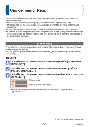 Page 67- 67 -VQT4W40
 
Uso del menú [Repr.]
Puede editar la imagen (por ejemplo, cambiar su tamaño) y establece\
r un ajuste de 
protección en ella. • Para la visualización del menú [Repr.] y los métodos de operación ( →37)
 • Dependiendo del modo [Modo de repr.], algunos elementos del menú [Repr.] no se  visualizan.
 • Puede que no sea posible ajustar o editar imágenes tomadas con otras \
cámaras.
 • Se crean nuevas imágenes tras editar imágenes con [Camb. tam.]. Antes de empezar a  editar, asegúrese de...