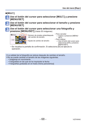 Page 68- 68 -VQT4W40
Uso del menú [Repr.]
 
■[MULT.]
Use el botón del cursor para seleccionar [MULT.] y presione 
[MENU/SET]
Use el botón del cursor para seleccionar el tamaño y presione 
[MENU/SET]
Use el botón del cursor para seleccionar una fotografía y 
presione [MENU/SET] 
(hasta 50 imágenes)
Número de píxeles antes/después 
del cambio de tamaño
Ajuste de cambio de tamaño  • Para cancelar 
→  Vuelva a presionar [MENU/ SET].
 • Para realizar  →  Use el botón del cursor para  seleccionar [OK] y presione...