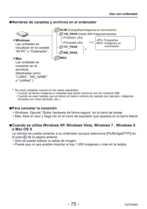 Page 75- 75 -VQT4W40
Uso con ordenador

  Se crean carpetas nuevas en los casos siguientes:  • Cuando se llevan imágenes a carpetas que tienen archivos con los nú\
meros 999.
 • Cuando se usan tarjetas que ya tienen el mismo número de carpeta (po\
r ejemplo, imágenes tomadas con otras cámaras, etc.).
 
■Para cancelar la conexión
 • Windows: Ejecute “Quitar hardware de forma segura” en la barra de \
tareas
 • Mac: Abra el visor y haga clic en el icono de expulsión que aparece en la \
barra lateral
 
■Cuando se...