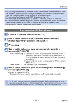 Page 77- 77 -VQT4W40
Impresión
 
●No use ningún otro cable de conexión USB a excepción del sumini\
strado o un cable 
de conexión USB genuino de Panasonic (opcional). El uso de otros ca\
bles que no 
sean los indicados puede causar un fallo en el funcionamiento.
 
●Desconecte el cable de conexión USB después de imprimir. 
●Desconecte la alimentación antes de insertar o retirar las tarjetas d\
e memoria. 
●Cuando la batería empieza a agotarse durante la comunicación, suen\
a un pitido de 
advertencia. Cancele la...