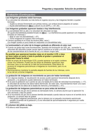 Page 85- 85 -VQT4W40
Preguntas y respuestas  Solución de problemas
Grabación (Continuación)
Las imágenes grabadas están borrosas. 
●La velocidad del obturador es más lenta en lugares oscuros y las imá\
genes tienden a quedar 
borrosas.
  → Sujete la cámara firmemente con ambas manos, con ambos brazos pegado\
s al cuerpo.
  → Ajuste [Sensibilidad] en [ 
 ] y [Zoom d.] en [OFF]. ( →57, 60)
Las imágenes grabadas aparecen bastas o hay interferencia. 
●La sensibilidad ISO es alta o la velocidad del obturador es...