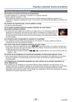 Page 87- 87 -VQT4W40
Preguntas y respuestas  Solución de problemas
Reproducción (Continuación)
Se muestra una fecha incorrecta en [Calendario]. 
●Imagen editada en un ordenador o tomada en un aparato diferente. 
●[Ajust. reloj] es incorrecto (→19).
(Es posible que aparezca una fecha incorrecta en [Calendario] en imá\
genes copiadas a un 
ordenador y, después, copiadas de nuevo  a la cámara, si las fechas del orden\
ador y la cámara son 
distintas.) 
El volumen de reproducción y de los pitidos es bajo. 
●El...