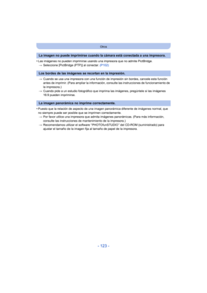 Page 123- 123 -
Otros
•Las imágenes no pueden imprimirse usando una impresora que no admite PictBridge.> Seleccione [PictBridge (PTP)] al conectar.  (P102)
> Cuando se usa una impresora con una función de impresión sin bordes, cancele esta función 
antes de imprimir. (Para ampliar la información, consulte las instrucciones de funcionamiento de 
la impresora.)
> Cuando pide a un estudio fotográfico que imprima las imágenes, pregúntele si las imágenes 
16:9 pueden imprimirse.
•Puesto que la relación de aspecto de...