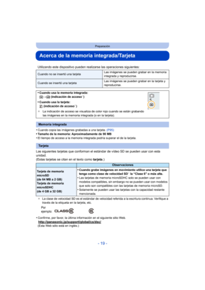 Page 19- 19 -
Preparación
Acerca de la memoria integrada/Tarjeta
•Cuando copia las imágenes grabadas a una tarjeta. (P95)•Tamaño de la memoria: Aproximadamente de 90 MB
•El tiempo de acceso a la memoria integrada podría superar el de la tarjeta.
Las siguientes tarjetas que conforman el  estándar de vídeo SD se pueden usar con esta 
unidad.
(Estas tarjetas se citan en el texto como  tarjeta.)
¢La clase de velocidad SD es el estándar de velocidad referida a la escritura continua. Verifique a 
través de la...